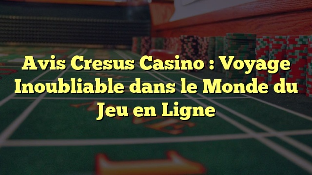 Avis Cresus Casino : Voyage Inoubliable dans le Monde du Jeu en Ligne