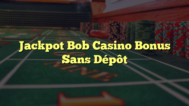 Jackpot Bob Casino Bonus Sans Dépôt