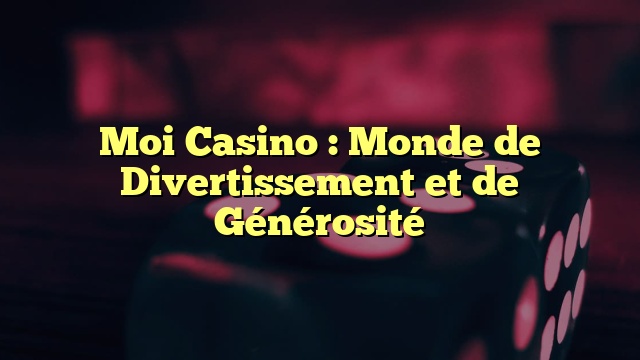Moi Casino : Monde de Divertissement et de Générosité