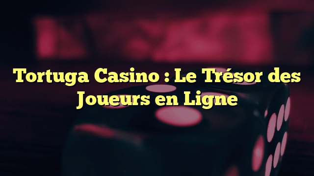 Tortuga Casino : Le Trésor des Joueurs en Ligne